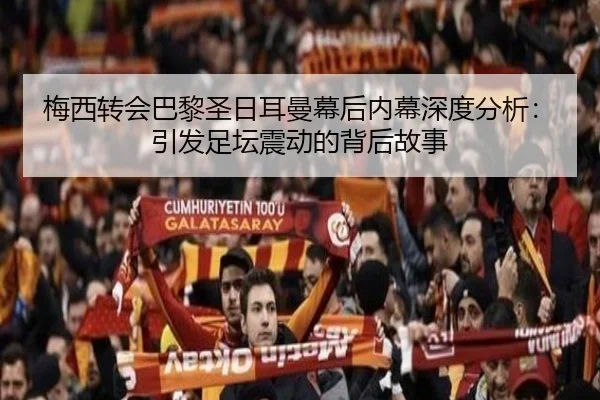 梅西转会巴黎圣日耳曼幕后内幕深度分析：引发足坛震动的背后故事
