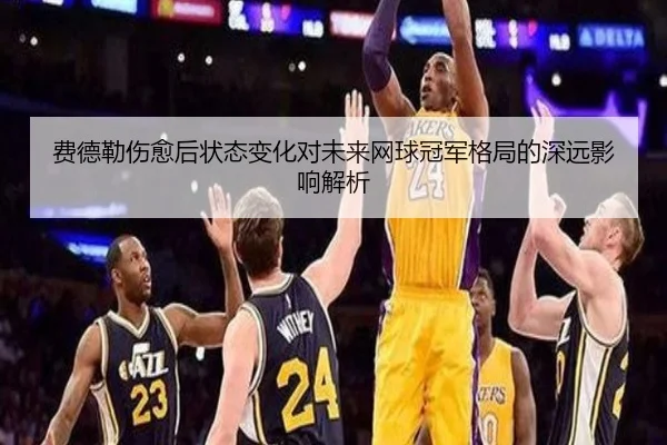 费德勒伤愈后状态变化对未来网球冠军格局的深远影响解析
