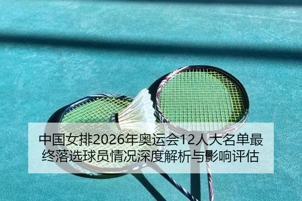 中国女排2026年奥运会12人大名单最终落选球员情况深度解析与影响评估